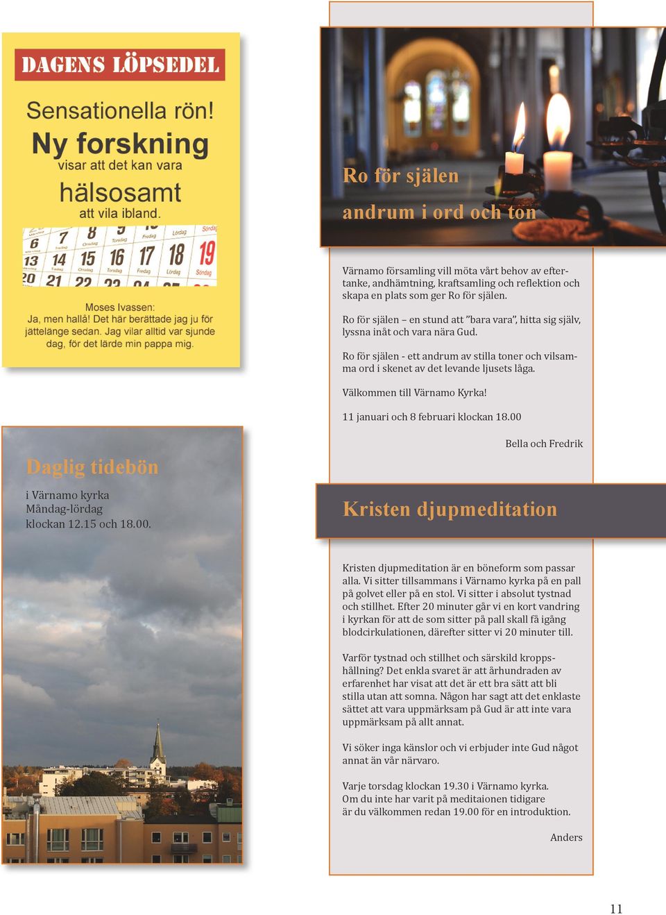 Välkommen till Värnamo Kyrka! 11 januari och 8 februari klockan 18.00 Daglig tidebön i Värnamo kyrka Måndag-lördag klockan 12.15 och 18.00. Bella och Fredrik Kristen djupmeditation Kristen djupmeditation är en böneform som passar alla.