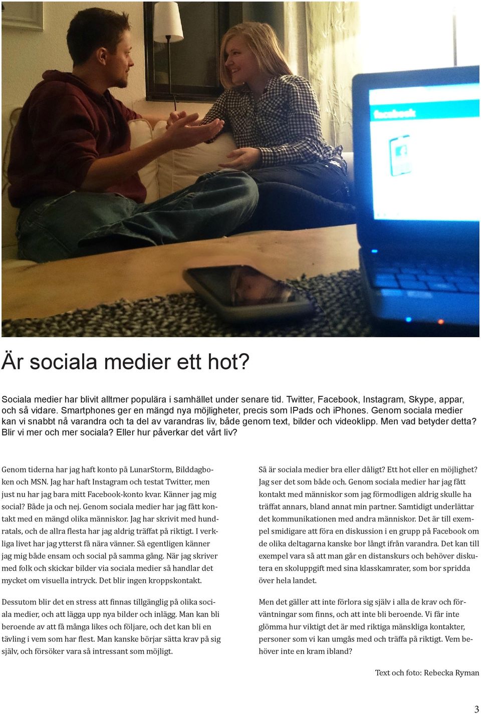 Men vad betyder detta? Blir vi mer och mer sociala? Eller hur påverkar det vårt liv? Genom tiderna har jag haft konto på LunarStorm, Bilddagboken och MSN.