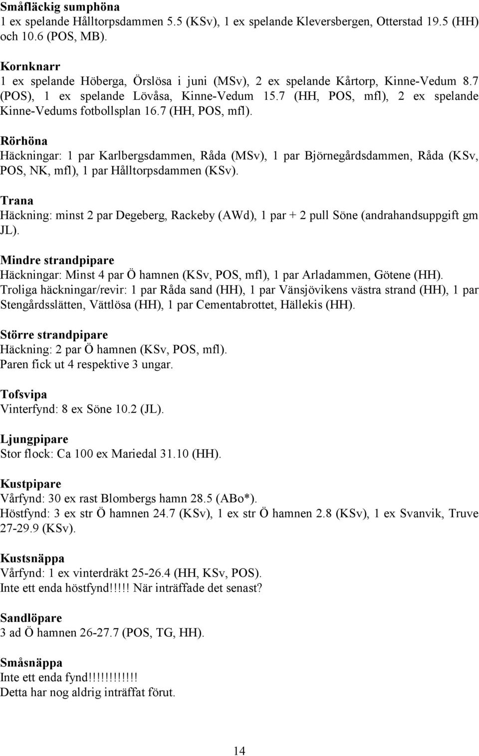 7 (HH, POS, mfl). Rörhöna Häckningar: 1 par Karlbergsdammen, Råda (MSv), 1 par Björnegårdsdammen, Råda (KSv, POS, NK, mfl), 1 par Hålltorpsdammen (KSv).