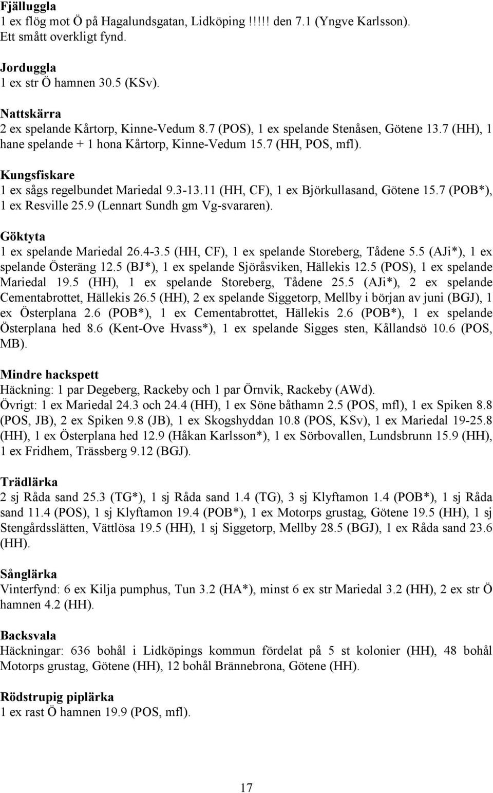 Kungsfiskare 1 ex sågs regelbundet Mariedal 9.3-13.11 (HH, CF), 1 ex Björkullasand, Götene 15.7 (POB*), 1 ex Resville 25.9 (Lennart Sundh gm Vg-svararen). Göktyta 1 ex spelande Mariedal 26.4-3.