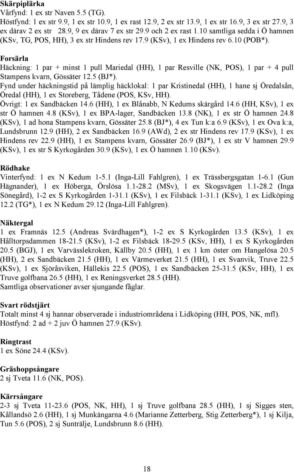 Forsärla Häckning: 1 par + minst 1 pull Mariedal (HH), 1 par Resville (NK, POS), 1 par + 4 pull Stampens kvarn, Gössäter 12.5 (BJ*).