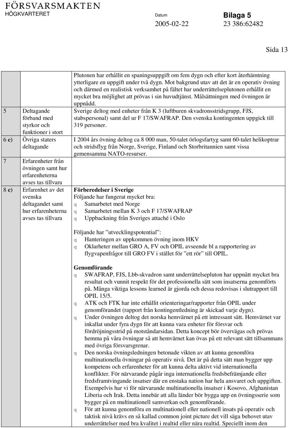 Mot bakgrund utav att det är en operativ övning och därmed en realistisk verksamhet på fältet har underrättelseplutonen erhållit en mycket bra möjlighet att prövas i sin huvudtjänst.