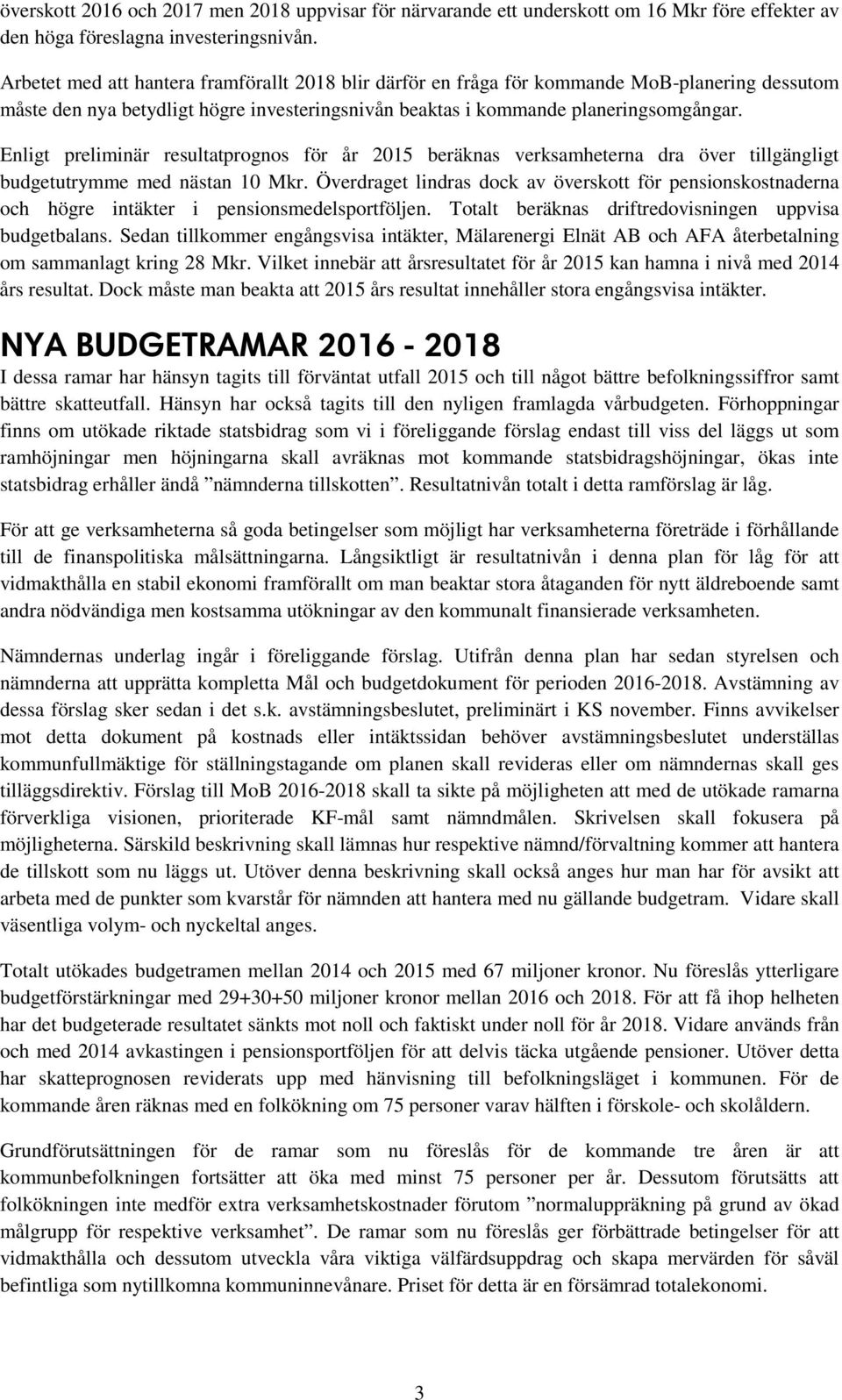 Enligt preliminär resultatprognos för år 2015 beräknas verksamheterna dra över tillgängligt budgetutrymme med nästan 10 Mkr.