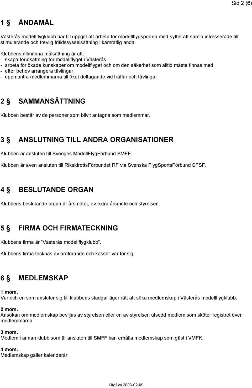 arrangera tävlingar - uppmuntra medlemmarna till ökat deltagande vid träffar och tävlingar 2 SAMMANSÄTTNING Klubben består av de personer som blivit antagna som medlemmar.