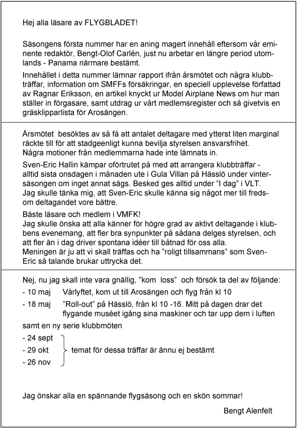 Innehållet i detta nummer lämnar rapport ifrån årsmötet och några klubbträffar, information om SMFFs försäkringar, en speciell upplevelse författad av Ragnar Eriksson, en artikel knyckt ur Model