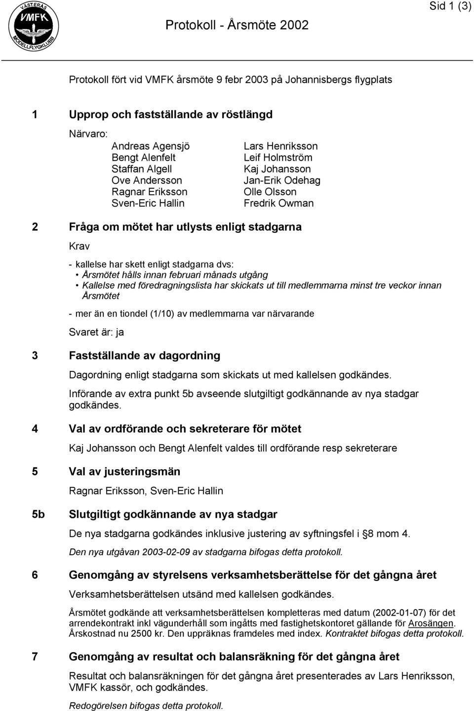 kallelse har skett enligt stadgarna dvs: Årsmötet hålls innan februari månads utgång Kallelse med föredragningslista har skickats ut till medlemmarna minst tre veckor innan Årsmötet - mer än en