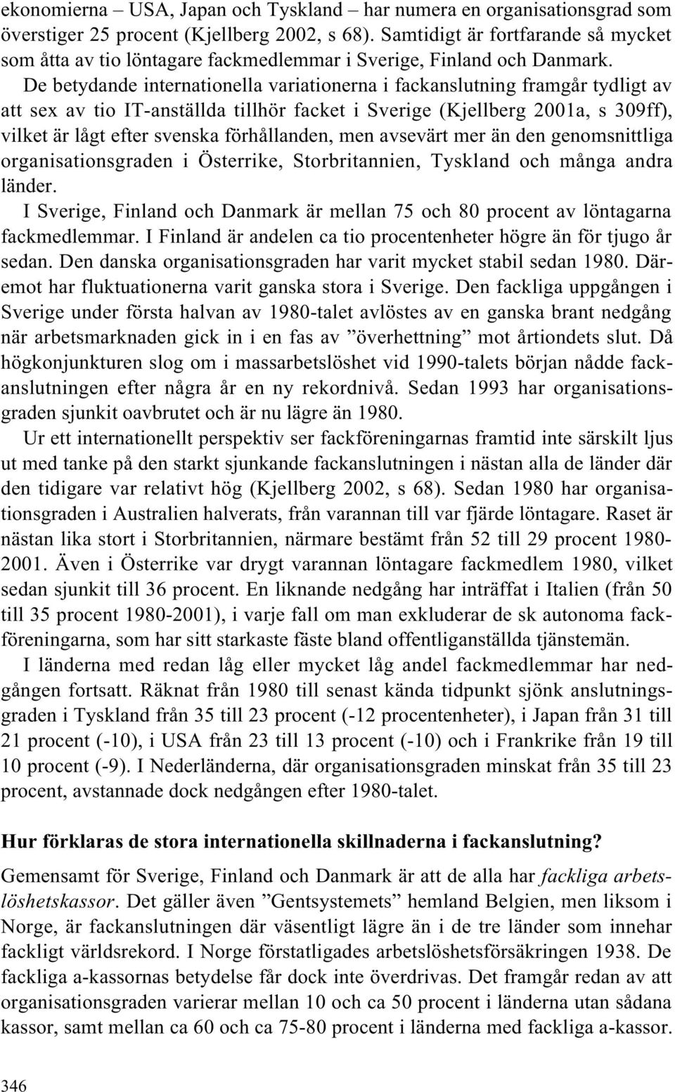 De betydande internationella variationerna i fackanslutning framgår tydligt av att sex av tio IT-anställda tillhör facket i Sverige (Kjellberg 2001a, s 309ff), vilket är lågt efter svenska