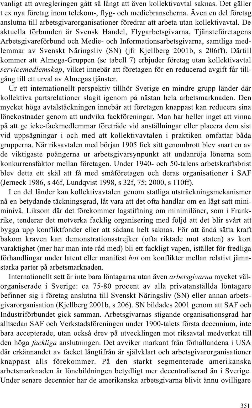 De aktuella förbunden är Svensk Handel, Flygarbetsgivarna, Tjänsteföretagens Arbetsgivareförbund och Medie- och Informationsarbetsgivarna, samtliga medlemmar av Svenskt Näringsliv (SN) (jfr Kjellberg