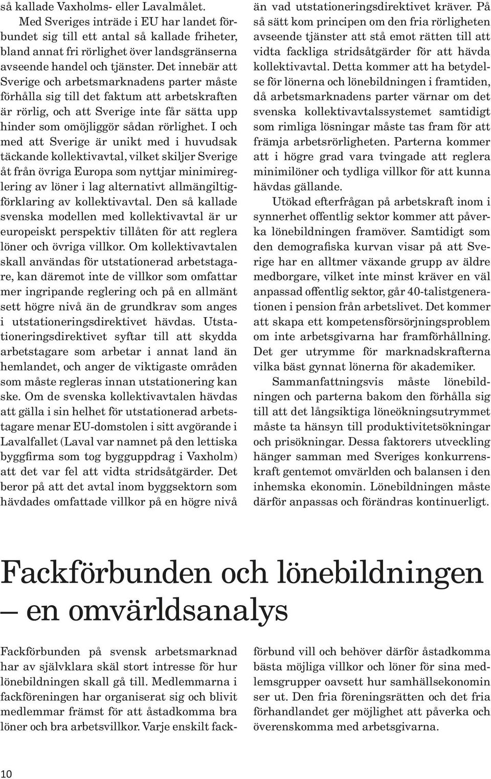 Det innebär att Sverige och arbetsmarknadens parter måste förhålla sig till det faktum att arbetskraften är rörlig, och att Sverige inte får sätta upp hinder som omöjliggör sådan rörlighet.