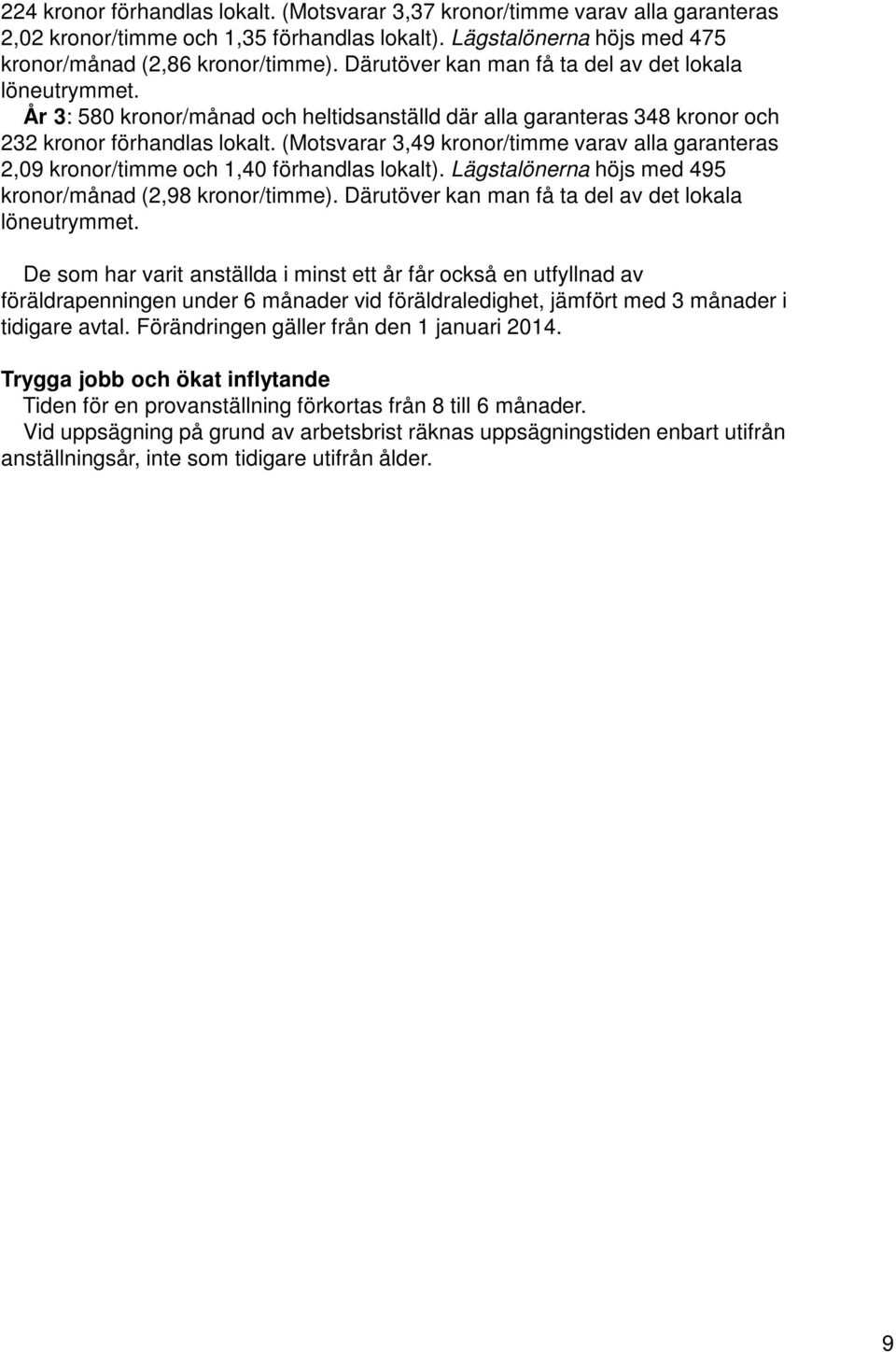 (Motsvarar 3,49 kronor/timme varav alla garanteras 2,09 kronor/timme och 1,40 förhandlas lokalt). Lägstalönerna höjs med 495 kronor/månad (2,98 kronor/timme).