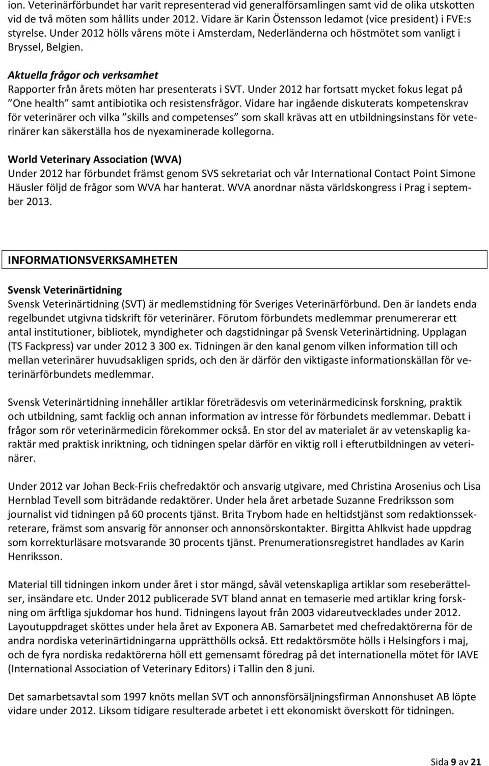 Aktuella frågor och verksamhet Rapporter från årets möten har presenterats i SVT. Under 2012 har fortsatt mycket fokus legat på One health samt antibiotika och resistensfrågor.