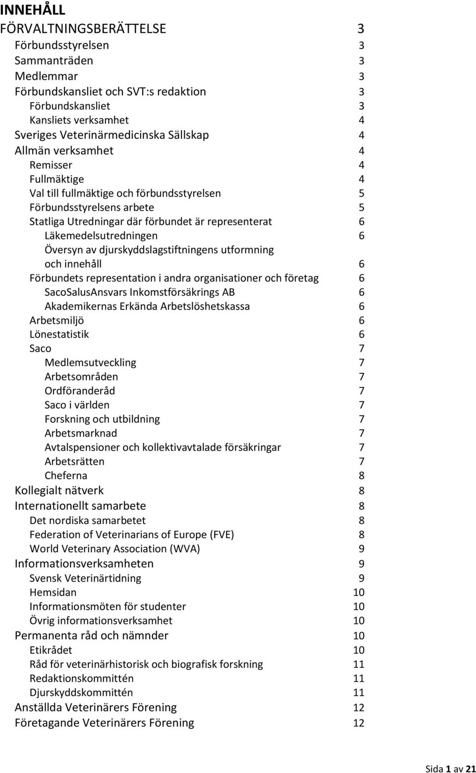 Översyn av djurskyddslagstiftningens utformning och innehåll 6 Förbundets representation i andra organisationer och företag 6 SacoSalusAnsvars Inkomstförsäkrings AB 6 Akademikernas Erkända