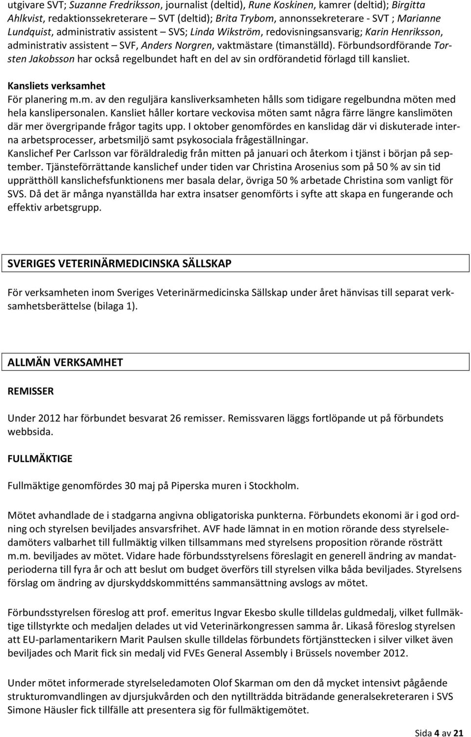 Förbundsordförande Torsten Jakobsson har också regelbundet haft en del av sin ordförandetid förlagd till kansliet. Kansliets verksamh