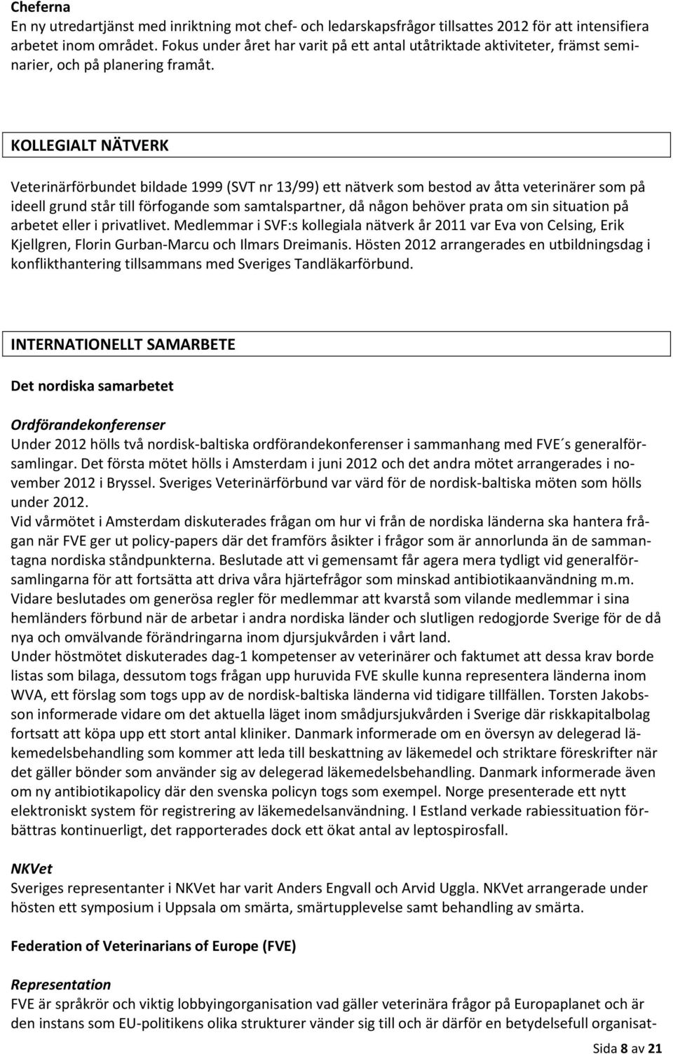 KOLLEGIALT NÄTVERK Veterinärförbundet bildade 1999 (SVT nr 13/99) ett nätverk som bestod av åtta veterinärer som på ideell grund står till förfogande som samtalspartner, då någon behöver prata om sin