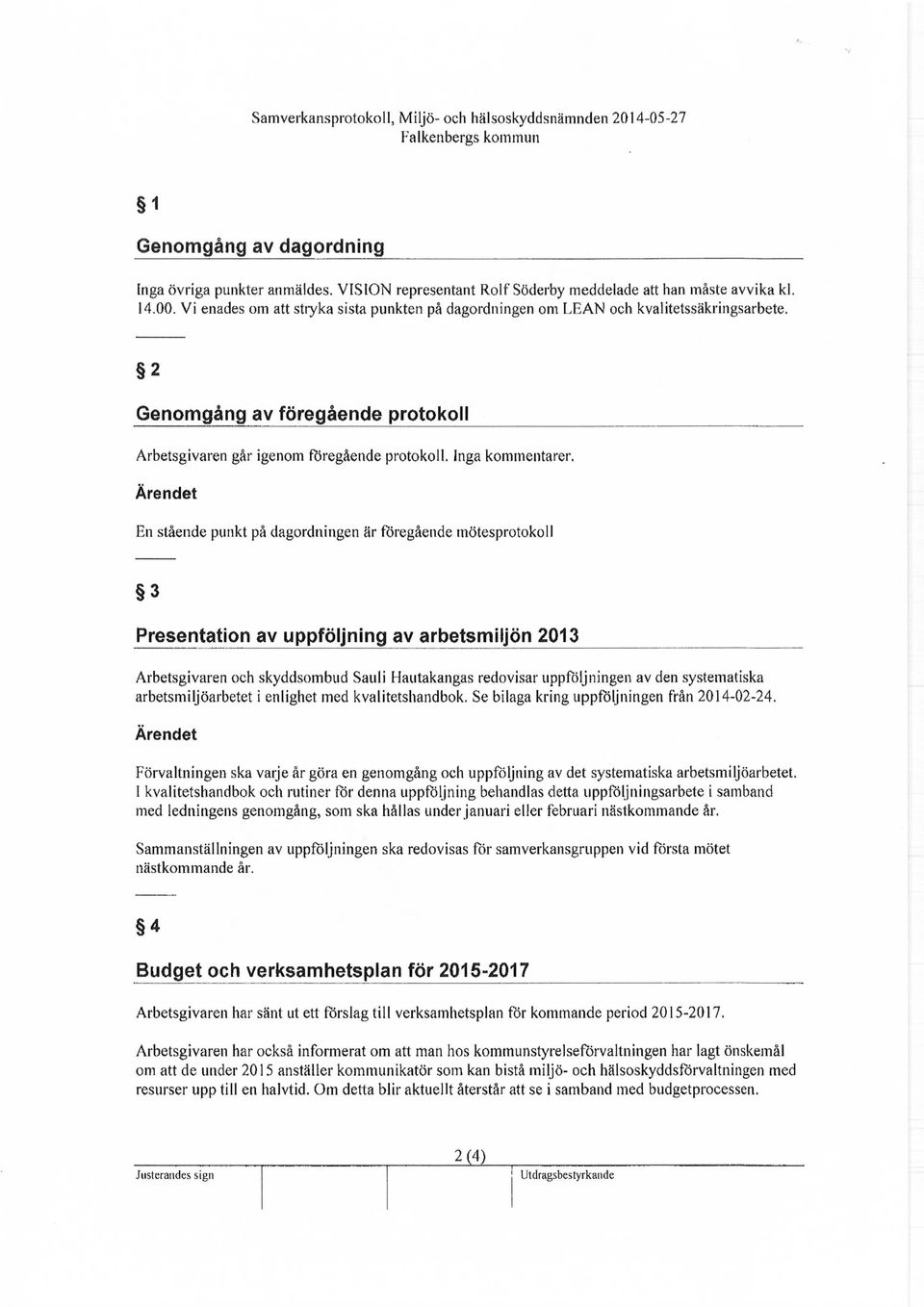 2 Genomgång av föregående protokoll Arbetsgivaren går igenom föregående protokoll. Inga kommentarer.