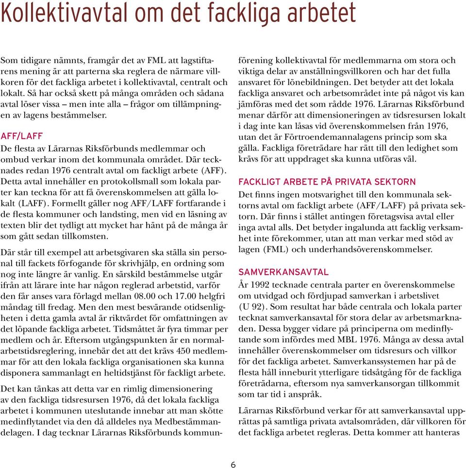 AFF/LAFF De flesta av Lärarnas Riksförbunds medlemmar och ombud verkar inom det kommunala området. Där tecknades redan 1976 centralt avtal om fackligt arbete (AFF).