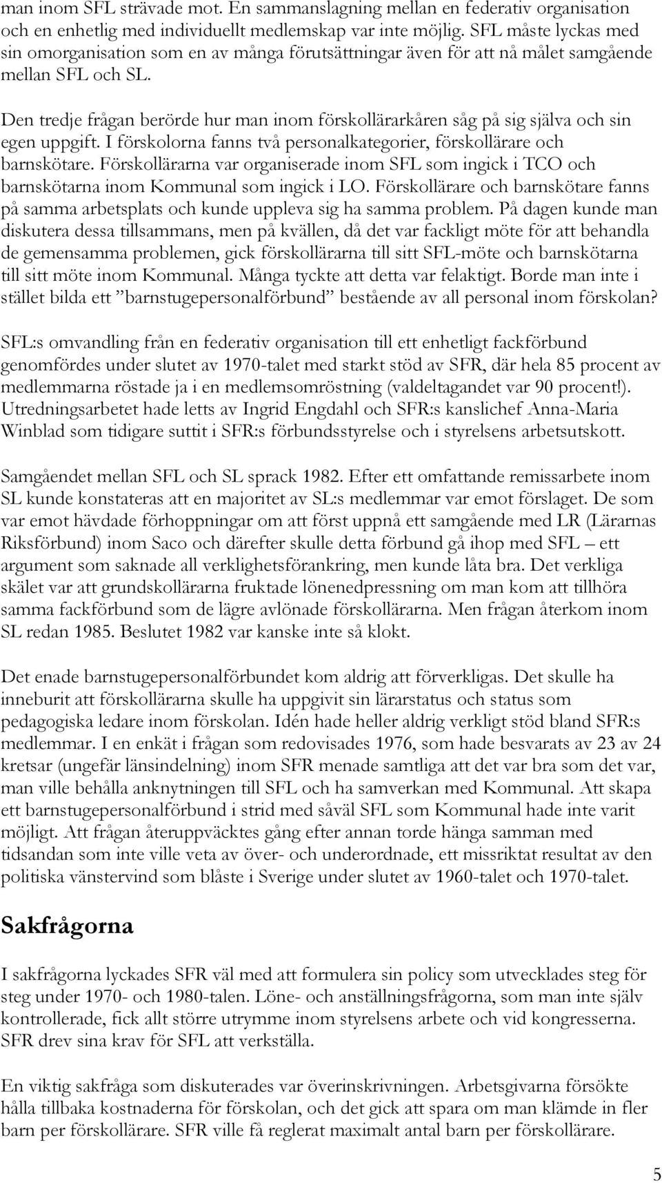 Den tredje frågan berörde hur man inom förskollärarkåren såg på sig själva och sin egen uppgift. I förskolorna fanns två personalkategorier, förskollärare och barnskötare.