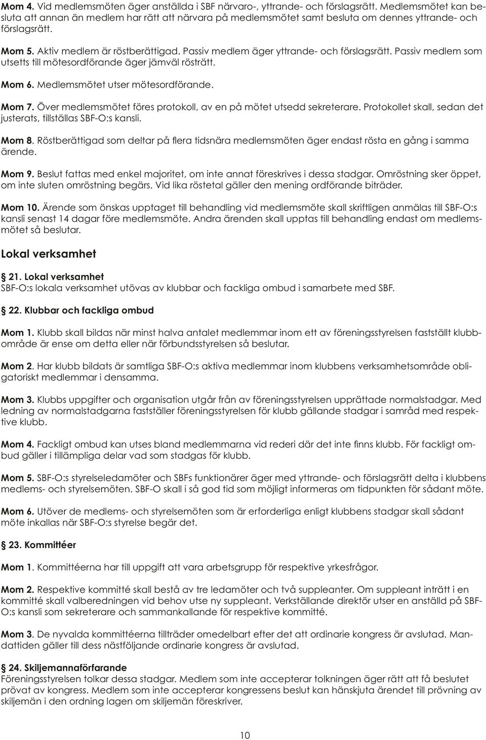 Passiv medlem äger yttrande- och förslagsrätt. Passiv medlem som utsetts till mötesordförande äger jämväl rösträtt. Mom 6. Medlemsmötet utser mötesordförande. Mom 7.