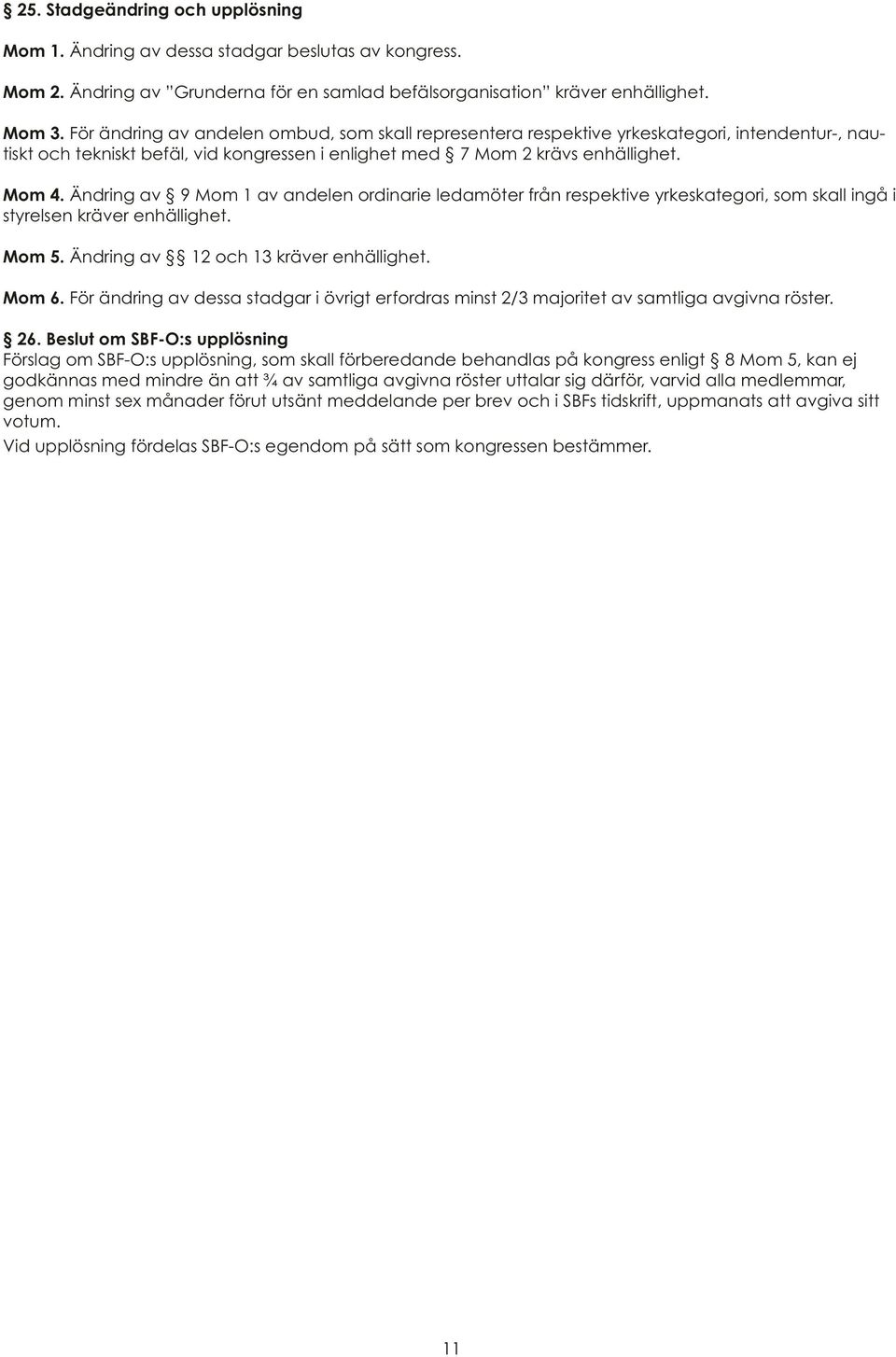 Ändring av 9 Mom 1 av andelen ordinarie ledamöter från respektive yrkeskategori, som skall ingå i styrelsen kräver enhällighet. Mom 5. Ändring av 12 och 13 kräver enhällighet. Mom 6.