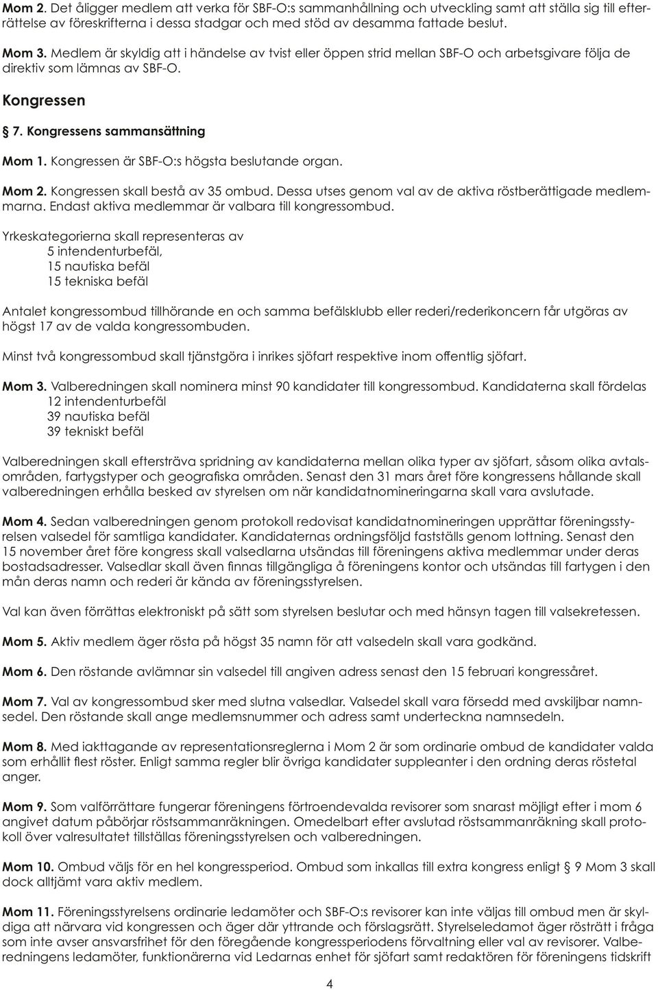 Kongressen är SBF-O:s högsta beslutande organ. Mom 2. Kongressen skall bestå av 35 ombud. Dessa utses genom val av de aktiva röstberättigade medlemmarna.