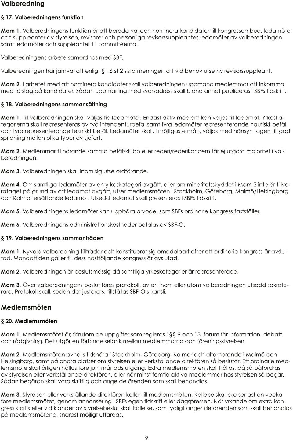 samt ledamöter och suppleanter till kommittéerna. Valberedningens arbete samordnas med SBF. Valberedningen har jämväl enligt 16 st 2 sista meningen vid behov utse ny revisorssuppleant. Mom 2.