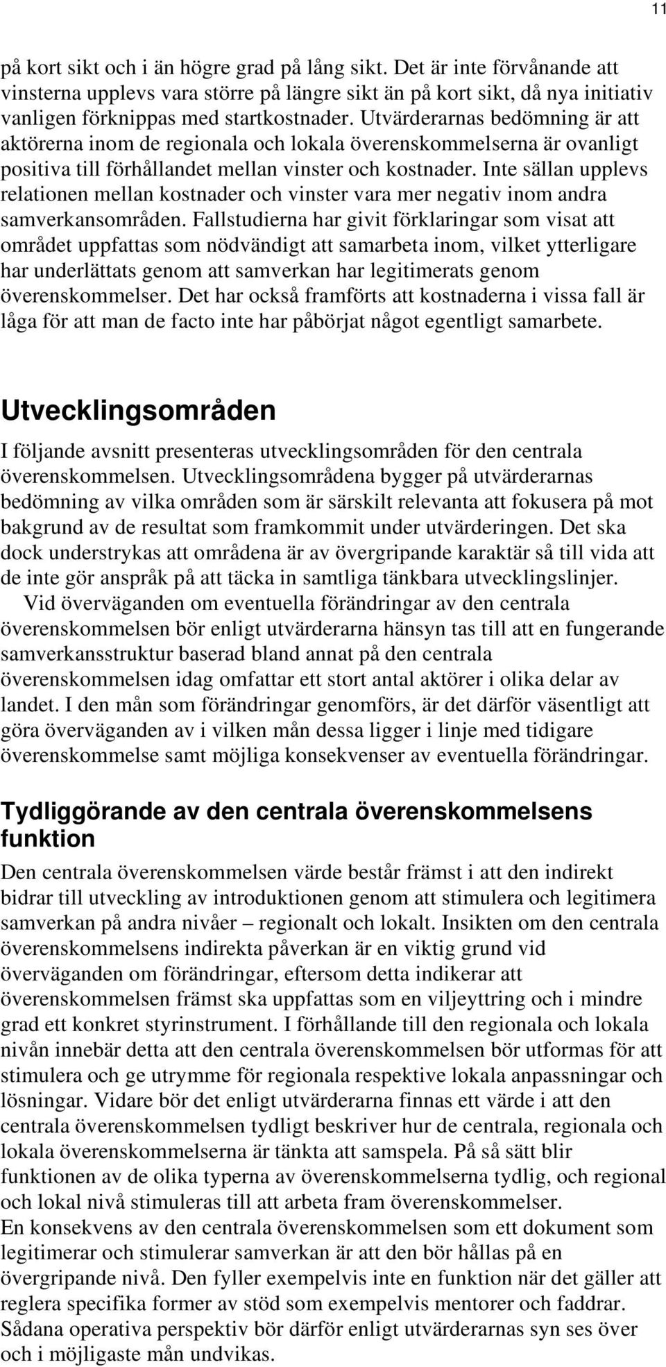 Inte sällan upplevs relationen mellan kostnader och vinster vara mer negativ inom andra samverkansområden.