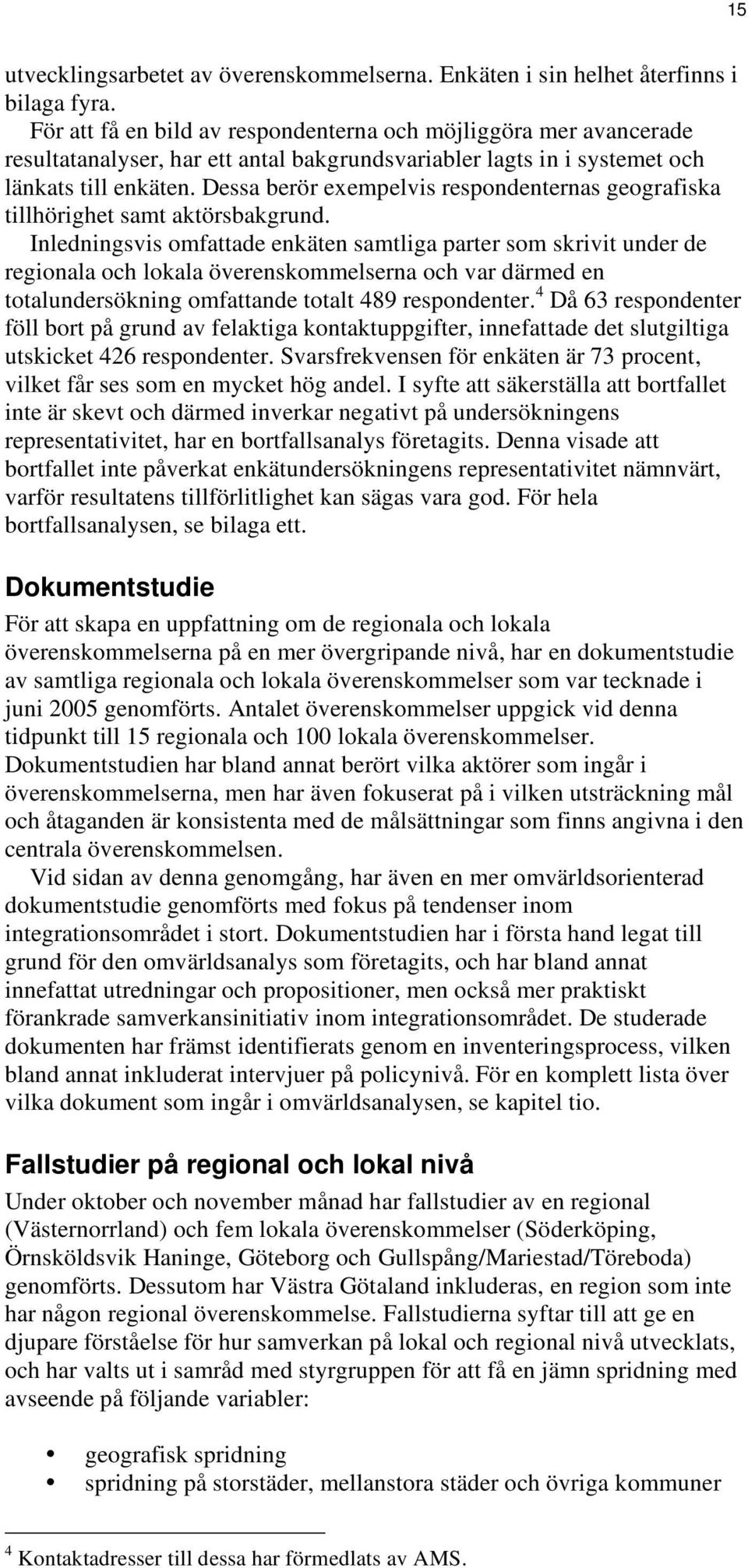 Dessa berör exempelvis respondenternas geografiska tillhörighet samt aktörsbakgrund.