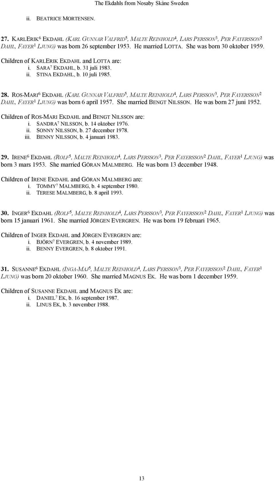 ROS-MARI 6 EKDAHL (KARL GUNNAR VALFRID 5, MALTE REINHOLD 4, LARS PERSSON 3, PER FAYERSSON 2 DAHL, FAYER 1 LJUNG) was born 6 april 1957. She married BENGT NILSSON. He was born 27 juni 1952.