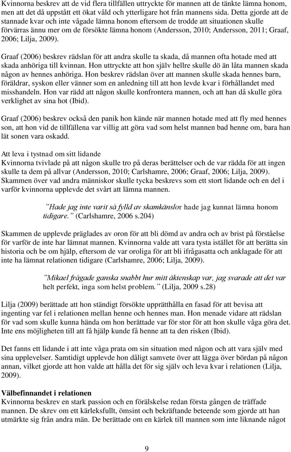 Lilja, 2009). Graaf (2006) beskrev rädslan för att andra skulle ta skada, då mannen ofta hotade med att skada anhöriga till kvinnan.