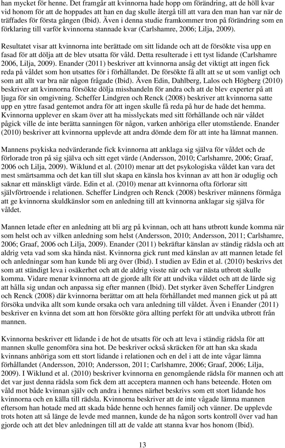 Även i denna studie framkommer tron på förändring som en förklaring till varför kvinnorna stannade kvar (Carlshamre, 2006; Lilja, 2009).