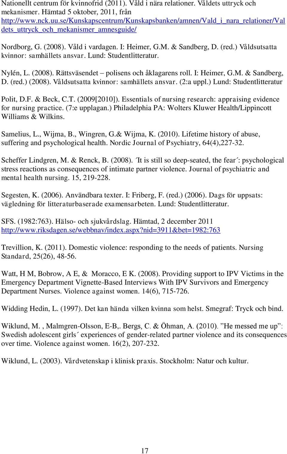 ) Våldsutsatta kvinnor: samhällets ansvar. Lund: Studentlitteratur. Nylén, L. (2008). Rättsväsendet polisens och åklagarens roll. I: Heimer, G.M. & Sandberg, D. (red.) (2008).