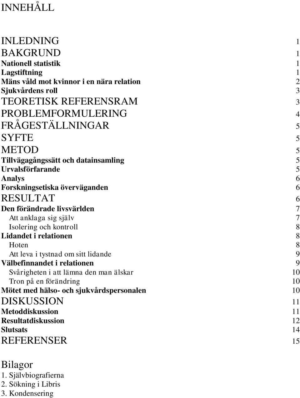 själv 7 Isolering och kontroll 8 Lidandet i relationen 8 Hoten 8 Att leva i tystnad om sitt lidande 9 Välbefinnandet i relationen 9 Svårigheten i att lämna den man älskar 10 Tron på en