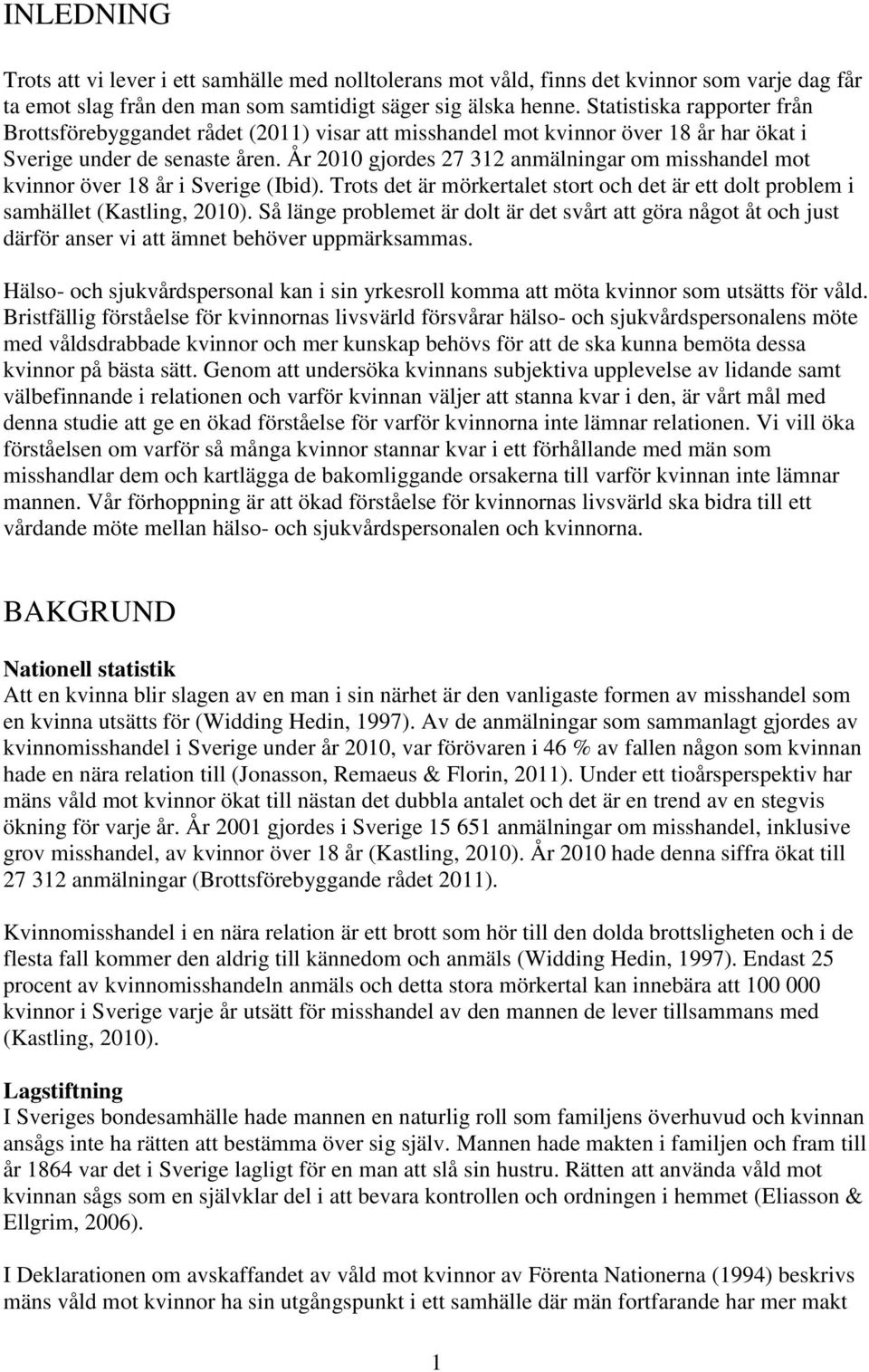 År 2010 gjordes 27 312 anmälningar om misshandel mot kvinnor över 18 år i Sverige (Ibid). Trots det är mörkertalet stort och det är ett dolt problem i samhället (Kastling, 2010).