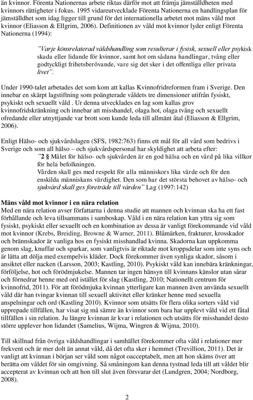 Definitionen av våld mot kvinnor lyder enligt Förenta Nationerna (1994): Varje könsrelaterad våldshandling som resulterar i fysisk, sexuell eller psykisk skada eller lidande för kvinnor, samt hot om