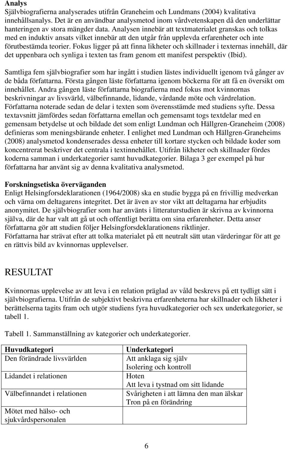 Analysen innebär att textmaterialet granskas och tolkas med en induktiv ansats vilket innebär att den utgår från upplevda erfarenheter och inte förutbestämda teorier.