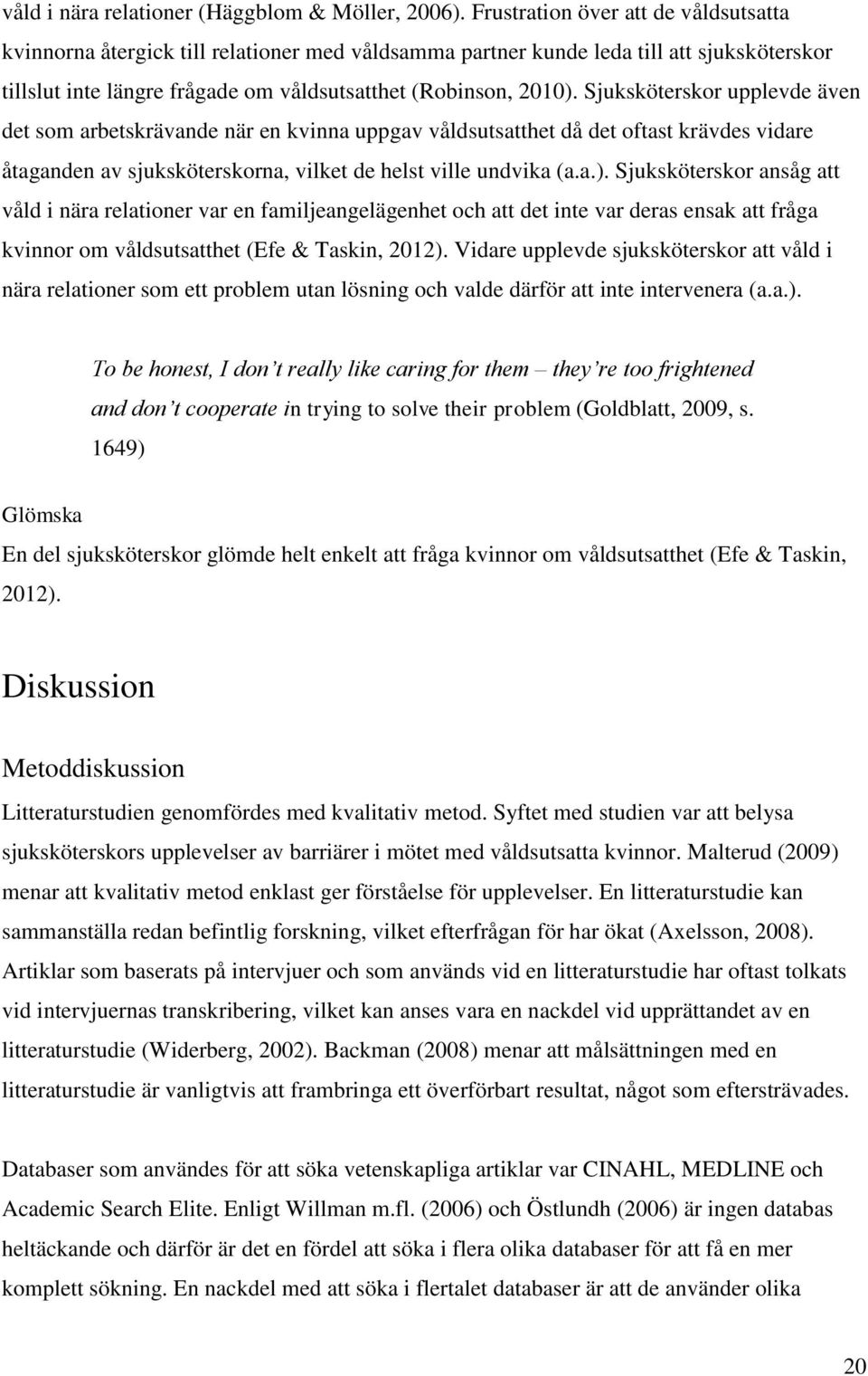 Sjuksköterskor upplevde även det som arbetskrävande när en kvinna uppgav våldsutsatthet då det oftast krävdes vidare åtaganden av sjuksköterskorna, vilket de helst ville undvika (a.a.).