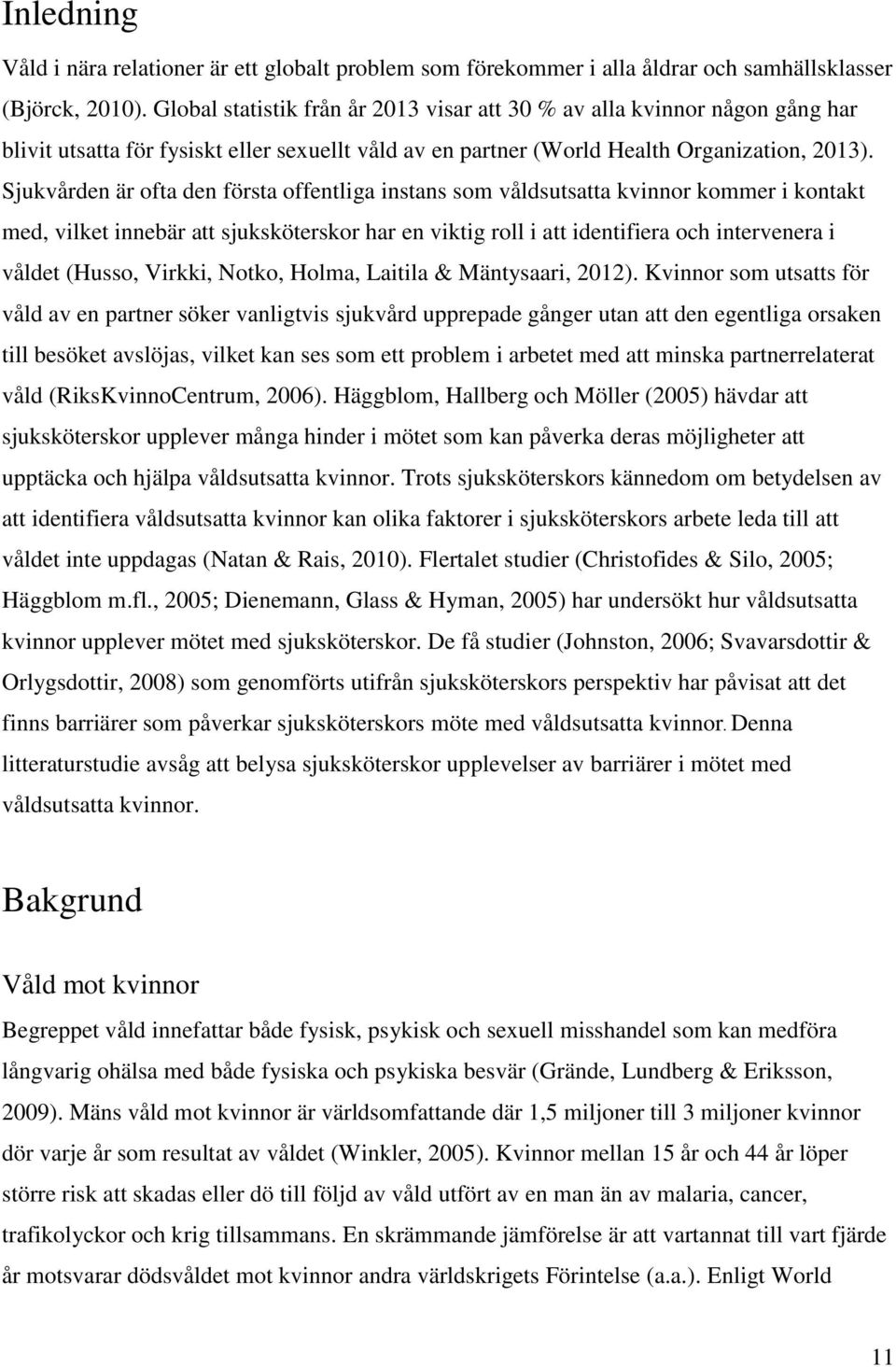 Sjukvården är ofta den första offentliga instans som våldsutsatta kvinnor kommer i kontakt med, vilket innebär att sjuksköterskor har en viktig roll i att identifiera och intervenera i våldet (Husso,