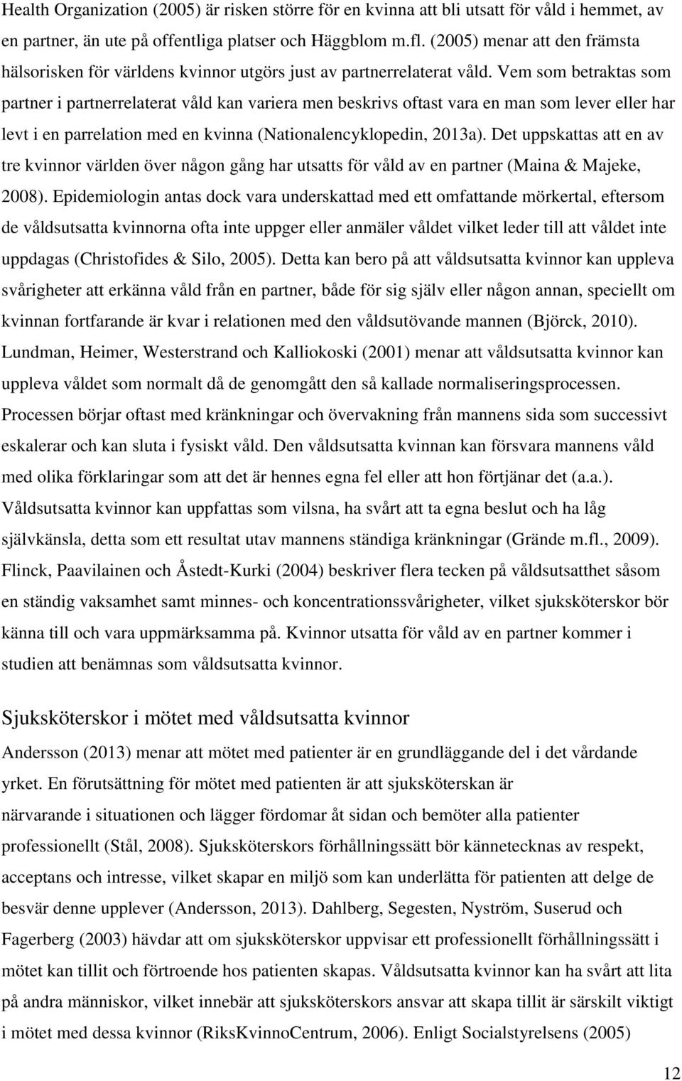 Vem som betraktas som partner i partnerrelaterat våld kan variera men beskrivs oftast vara en man som lever eller har levt i en parrelation med en kvinna (Nationalencyklopedin, 2013a).