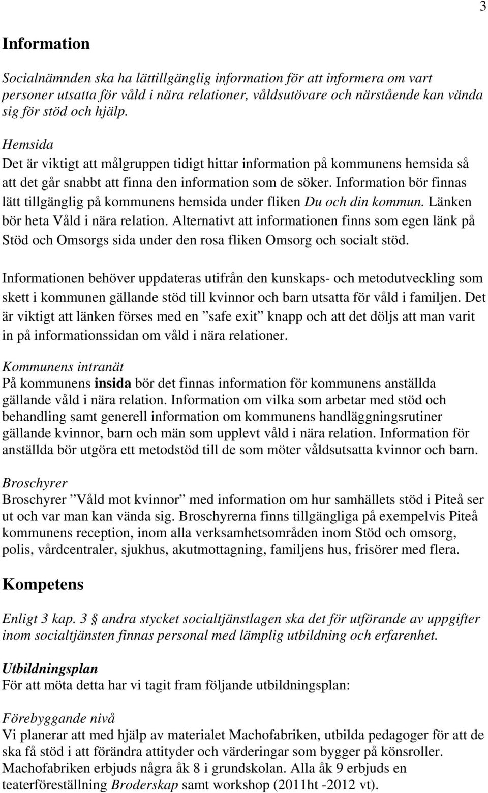 Information bör finnas lätt tillgänglig på kommunens hemsida under fliken Du och din kommun. Länken bör heta Våld i nära relation.