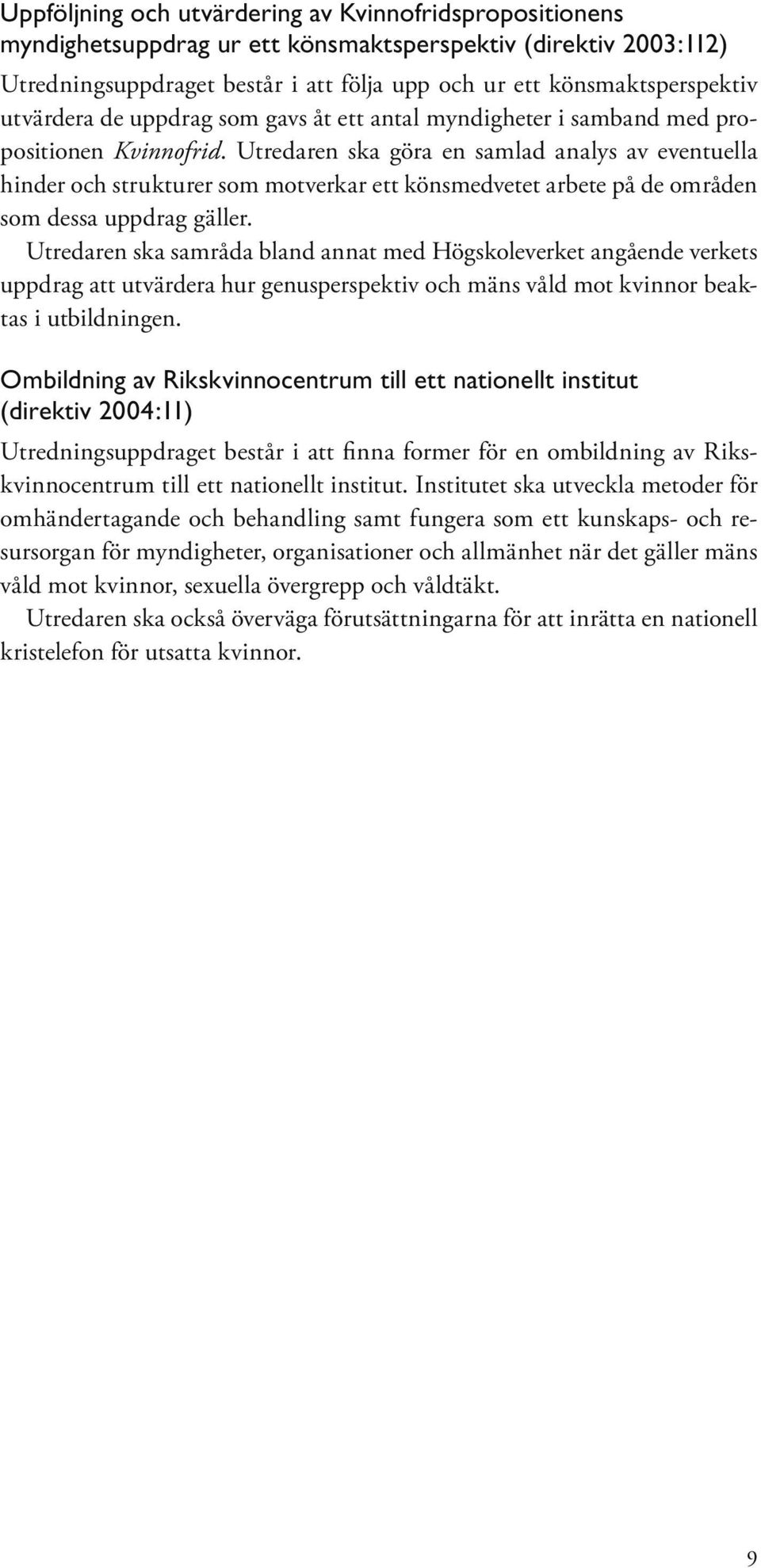 Utredaren ska göra en samlad analys av eventuella hinder och strukturer som motverkar ett könsmedvetet arbete på de områden som dessa uppdrag gäller.