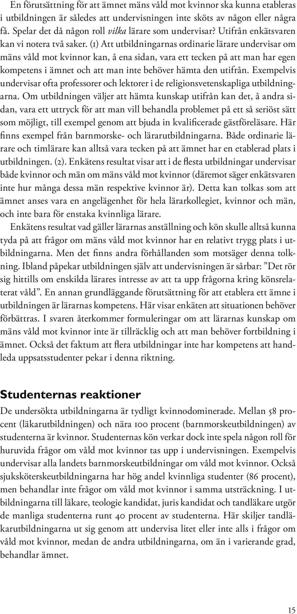 (1) Att utbildningarnas ordinarie lärare undervisar om mäns våld mot kvinnor kan, å ena sidan, vara ett tecken på att man har egen kompetens i ämnet och att man inte behöver hämta den utifrån.