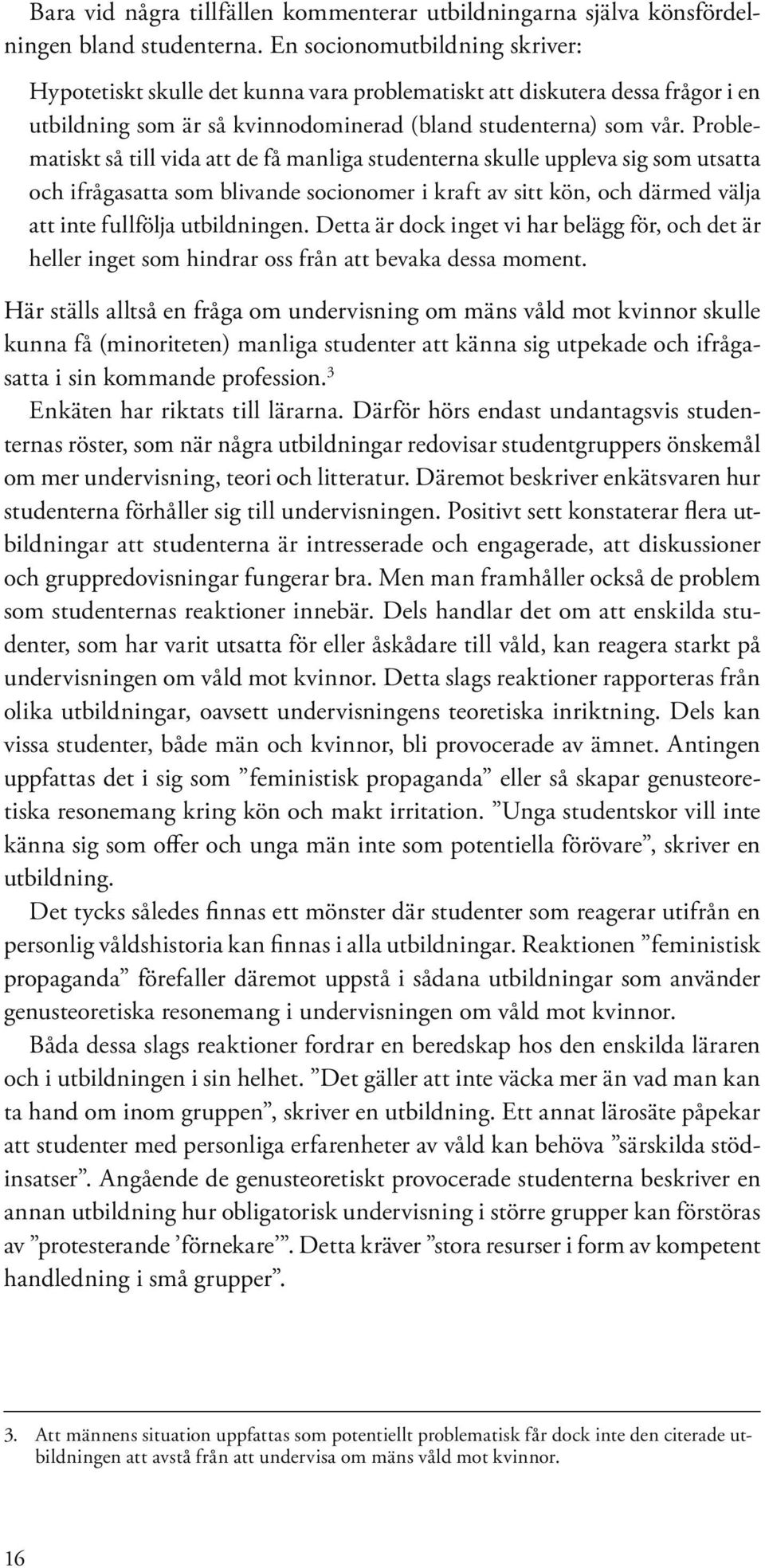 Problematiskt så till vida att de få manliga studenterna skulle uppleva sig som utsatta och ifrågasatta som blivande socionomer i kraft av sitt kön, och därmed välja att inte fullfölja utbildningen.