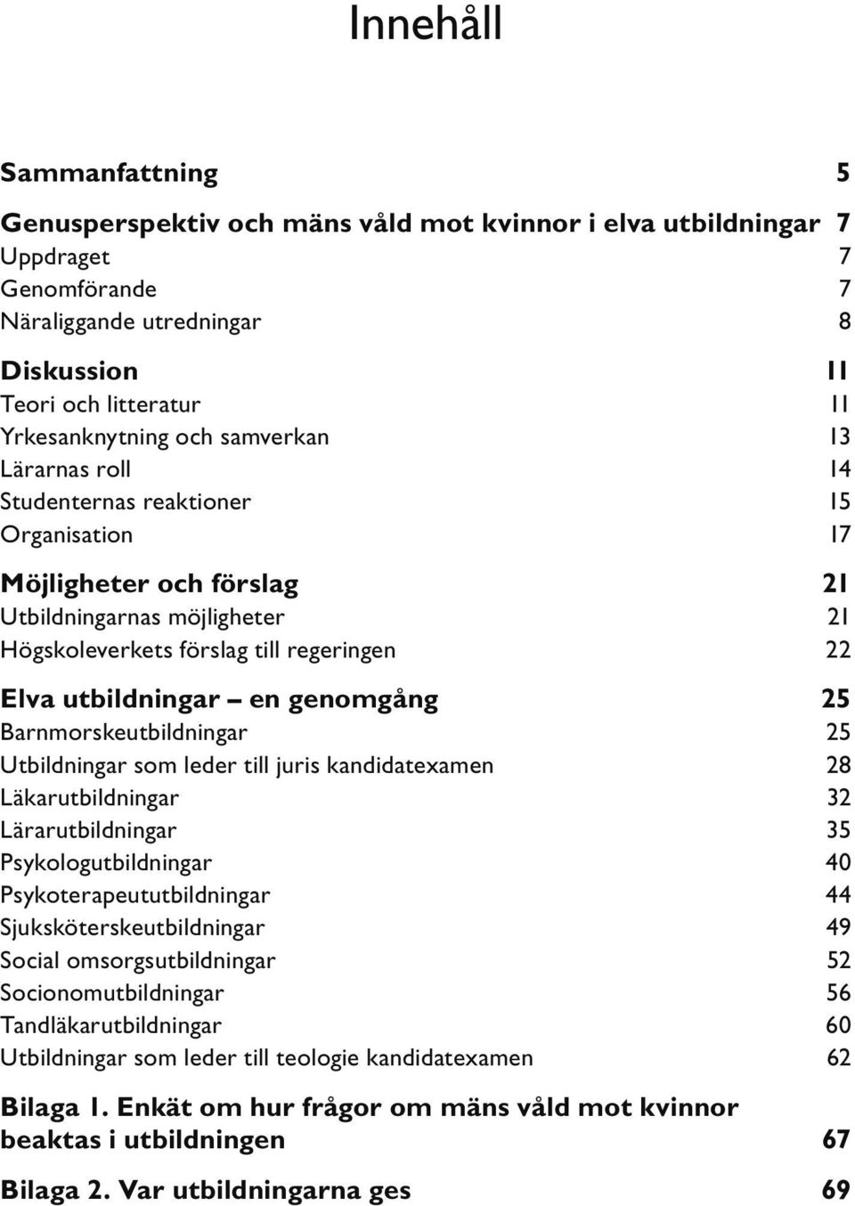 genomgång 25 Barnmorskeutbildningar 25 Utbildningar som leder till juris kandidatexamen 28 Läkarutbildningar 32 Lärarutbildningar 35 Psykologutbildningar 40 Psykoterapeututbildningar 44