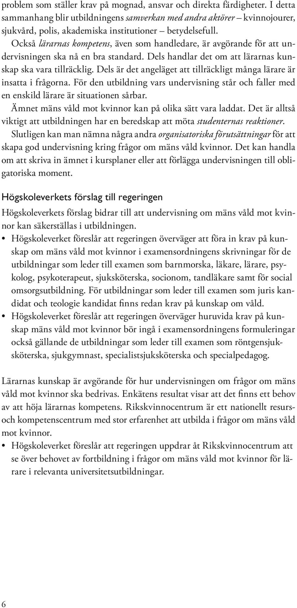 Också lärarnas kompetens, även som handledare, är avgörande för att undervisningen ska nå en bra standard. Dels handlar det om att lärarnas kunskap ska vara tillräcklig.