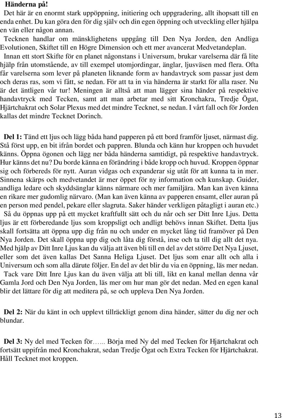 Tecknen handlar om mänsklighetens uppgång till Den Nya Jorden, den Andliga Evolutionen, Skiftet till en Högre Dimension och ett mer avancerat Medvetandeplan.