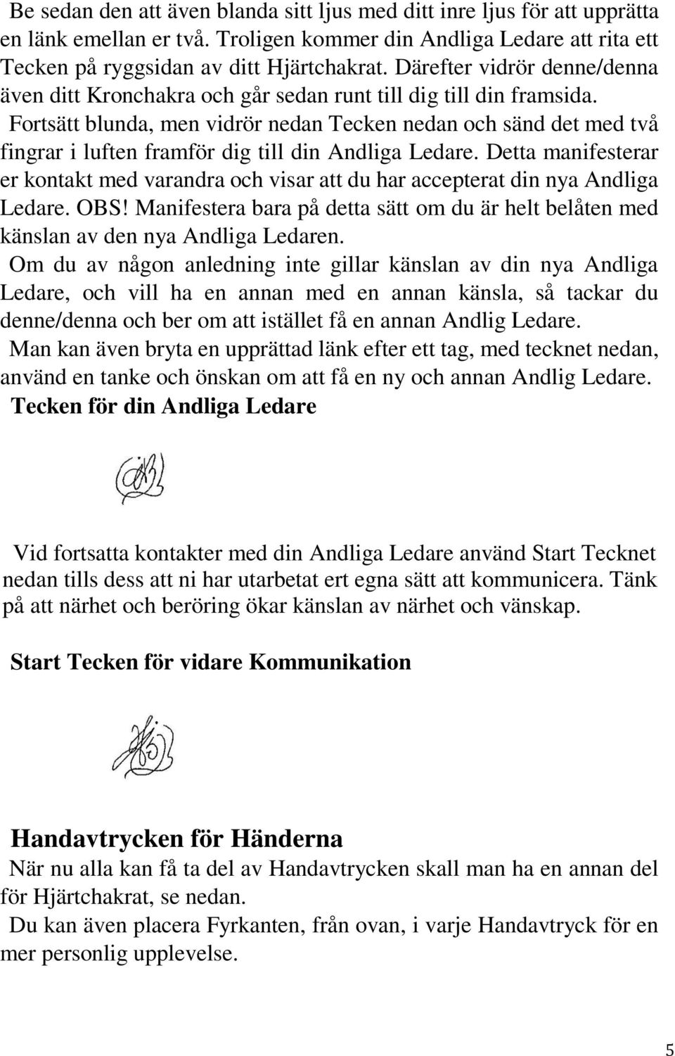 Fortsätt blunda, men vidrör nedan Tecken nedan och sänd det med två fingrar i luften framför dig till din Andliga Ledare.