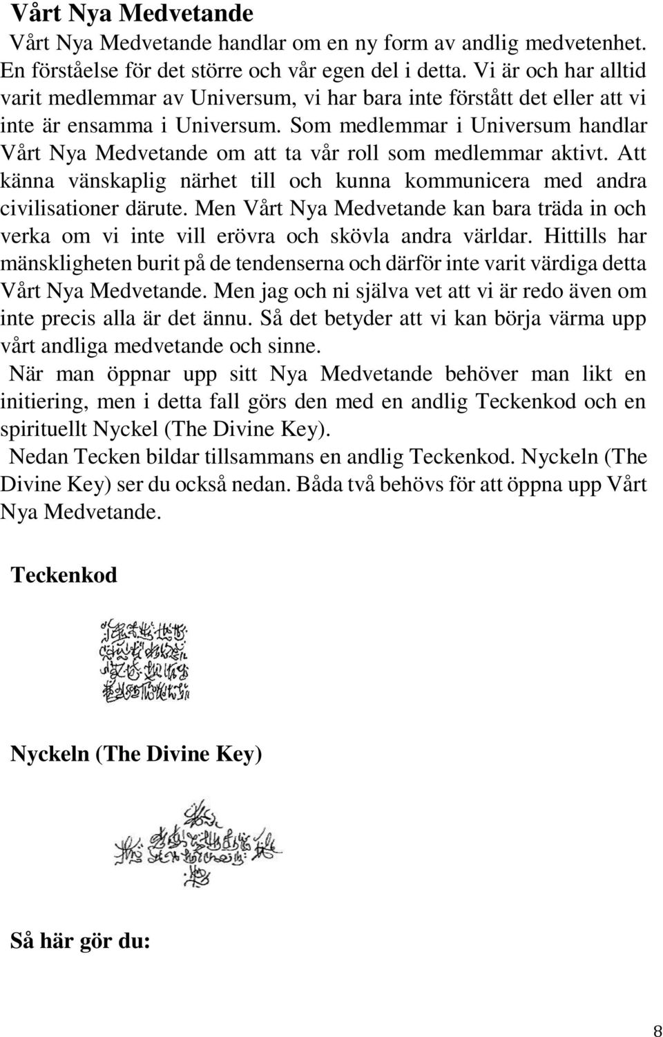 Som medlemmar i Universum handlar Vårt Nya Medvetande om att ta vår roll som medlemmar aktivt. Att känna vänskaplig närhet till och kunna kommunicera med andra civilisationer därute.