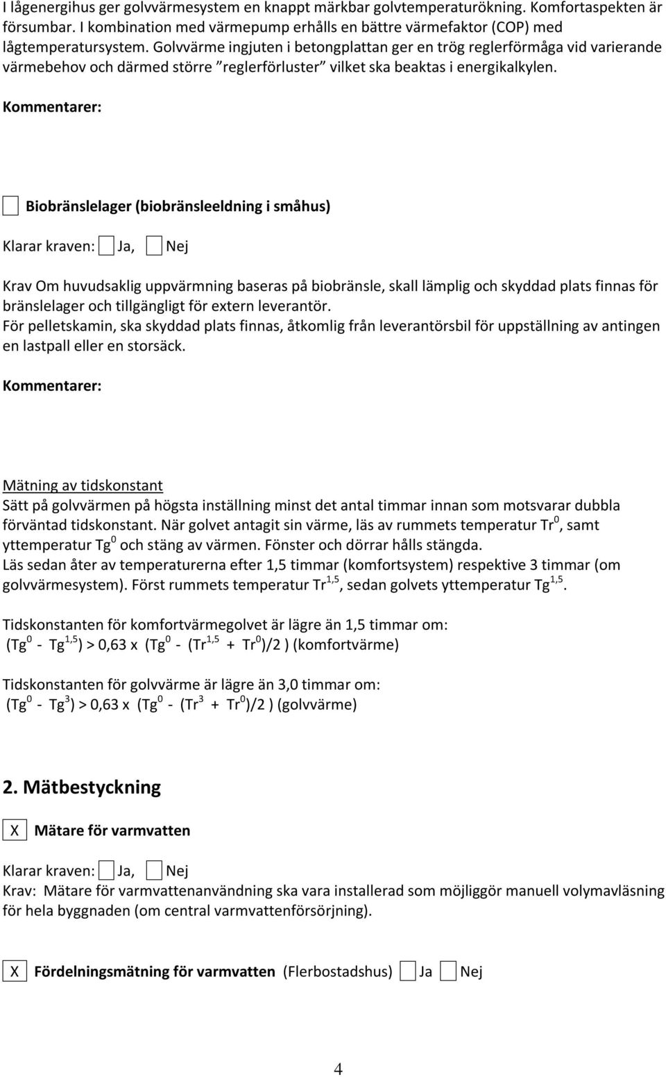 Biobränslelager (biobränsleeldning i småhus) Krav Om huvudsaklig uppvärmning baseras på biobränsle, skall lämplig och skyddad plats finnas för bränslelager och tillgängligt för extern leverantör.