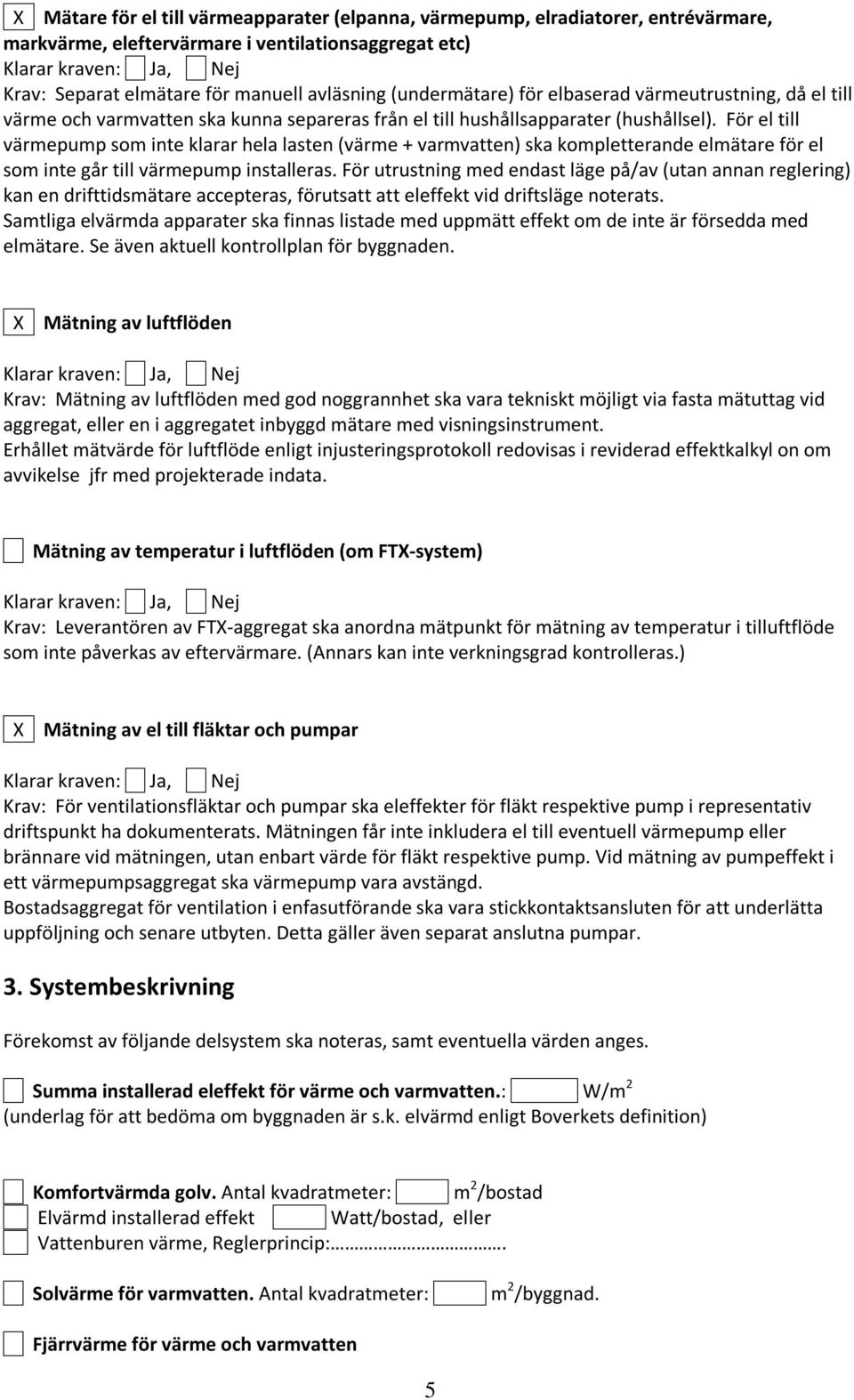 För el till värmepump som inte klarar hela lasten (värme + varmvatten) ska kompletterande elmätare för el som inte går till värmepump installeras.