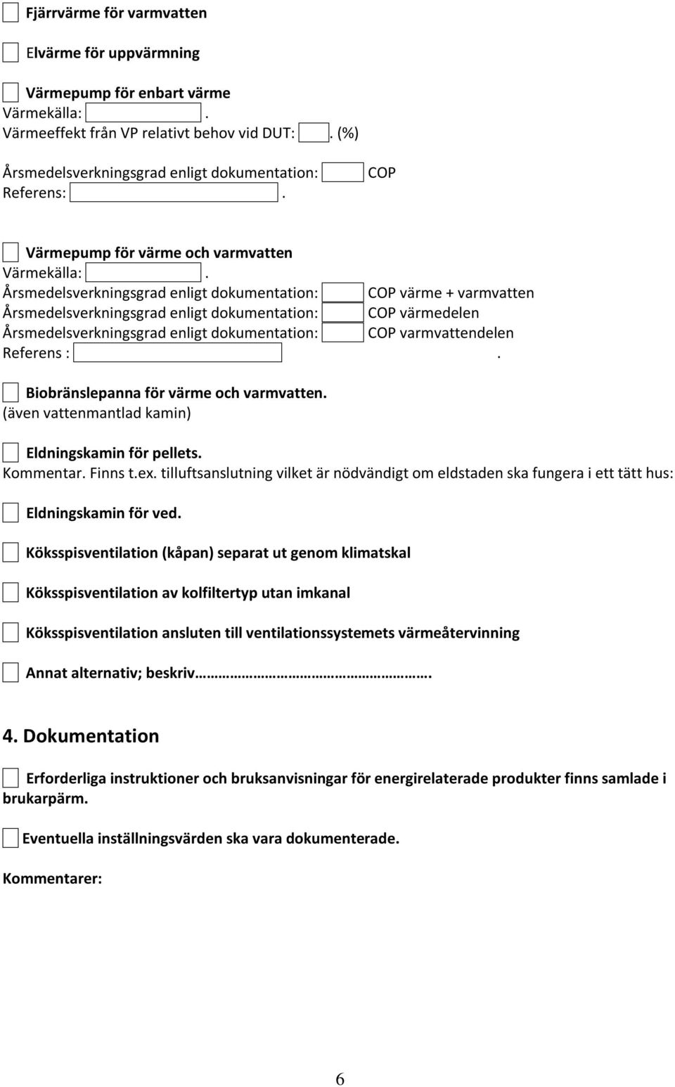 Årsmedelsverkningsgrad enligt dokumentation: COP värme + varmvatten Årsmedelsverkningsgrad enligt dokumentation: COP värmedelen Årsmedelsverkningsgrad enligt dokumentation: COP varmvattendelen